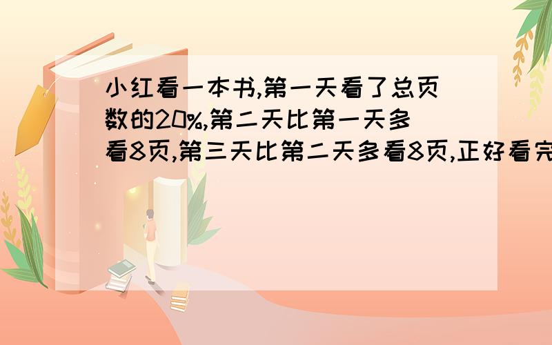 小红看一本书,第一天看了总页数的20%,第二天比第一天多看8页,第三天比第二天多看8页,正好看完,这本书共多少页?