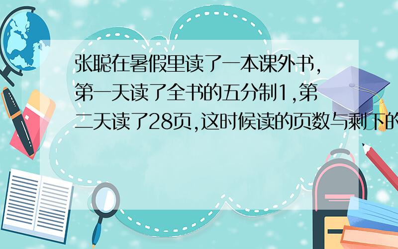 张聪在暑假里读了一本课外书,第一天读了全书的五分制1,第二天读了28页,这时候读的页数与剩下的页数比是5：6圆的面积与长方形的面积比是1:1,圆的半径是2cm,长方形的宽式多少厘米?（长方