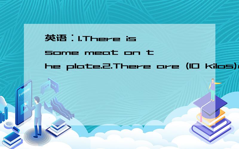 英语：1.There is some meat on the plate.2.There are (10 kilos)of apple on the desk.1.翻译成汉语2.变否定句3.变一般疑问句,并作肯定、否定回答4.第二题对括号里提问