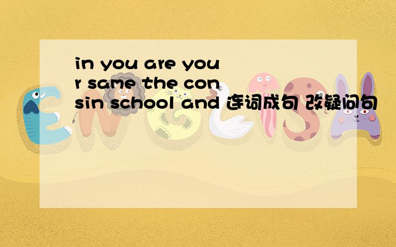 in you are your same the consin school and 连词成句 改疑问句