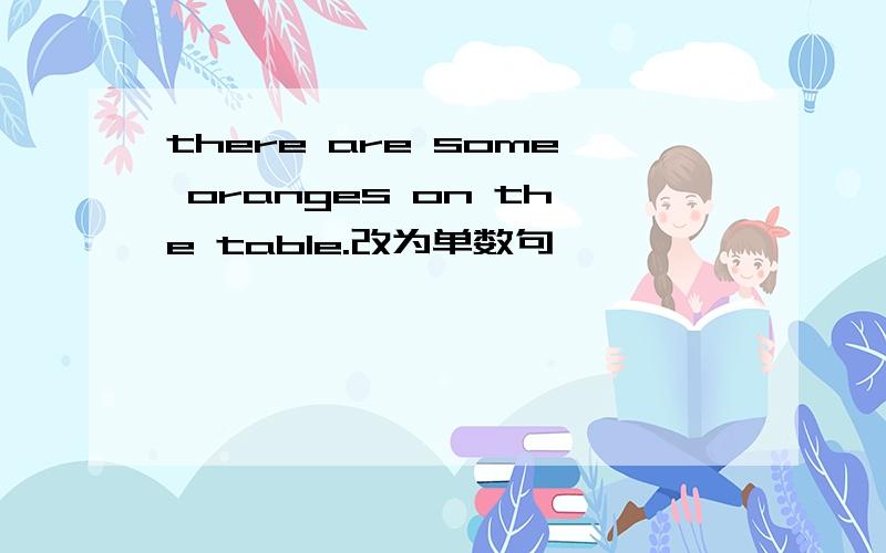 there are some oranges on the table.改为单数句