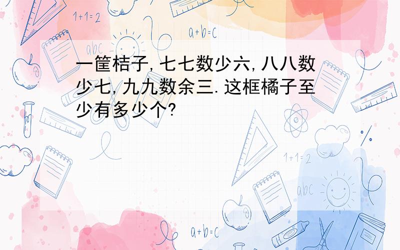 一筐桔子,七七数少六,八八数少七,九九数余三.这框橘子至少有多少个?