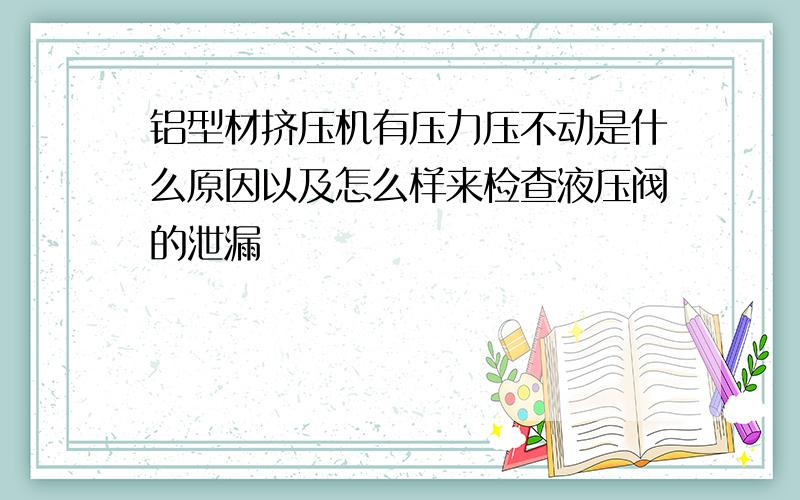 铝型材挤压机有压力压不动是什么原因以及怎么样来检查液压阀的泄漏