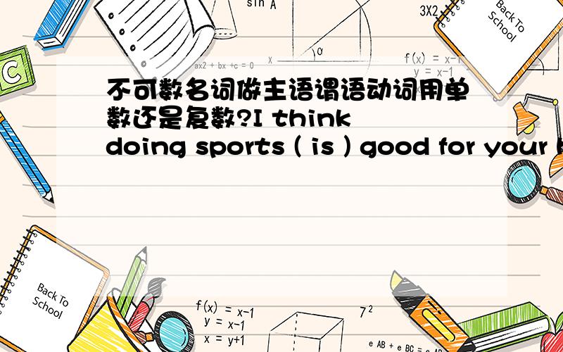 不可数名词做主语谓语动词用单数还是复数?I think doing sports ( is ) good for your health.为什么在这里要用is而不用are?sports不是复数吗,那干嘛用is?