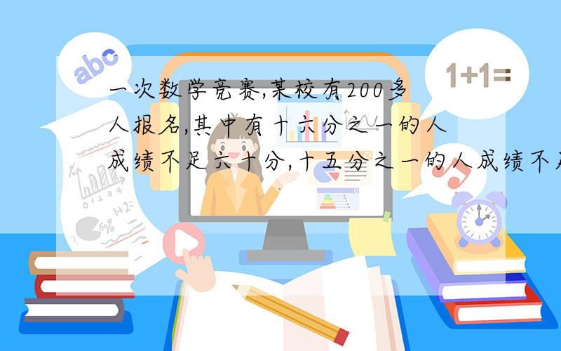 一次数学竞赛,某校有200多人报名,其中有十六分之一的人成绩不足六十分,十五分之一的人成绩不足七十分,百分之二十的人成绩不足八十分,九十分以上的占总数的六分之一,那么成绩在八十到