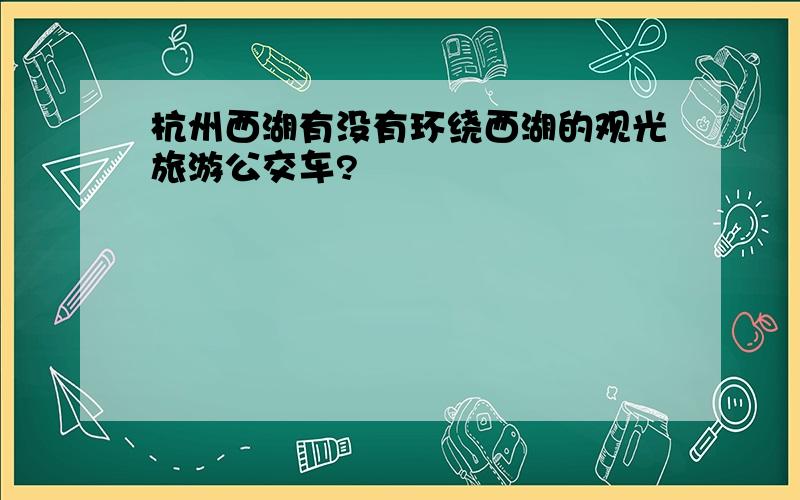 杭州西湖有没有环绕西湖的观光旅游公交车?