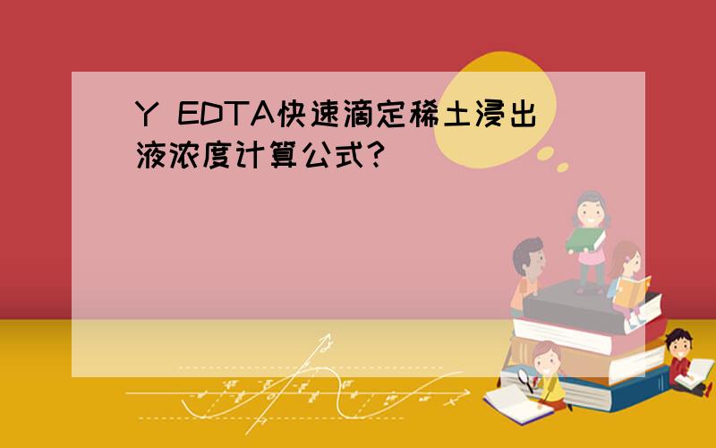 Y EDTA快速滴定稀土浸出液浓度计算公式?