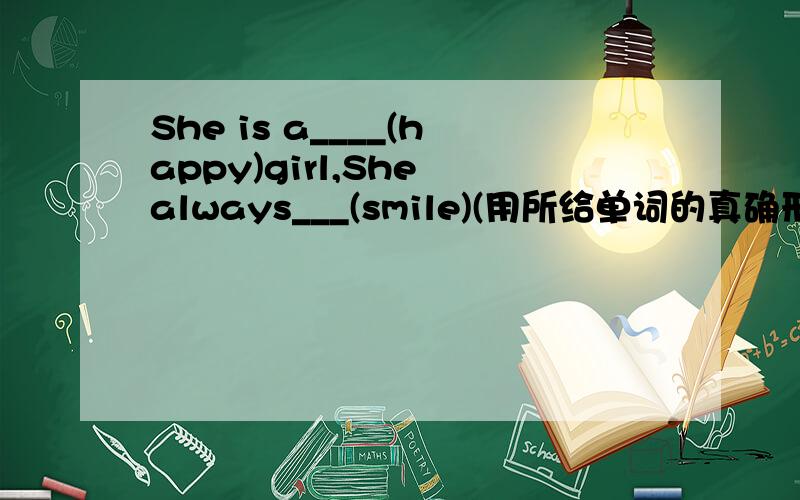 She is a____(happy)girl,She always___(smile)(用所给单词的真确形式填空,并翻译全句）