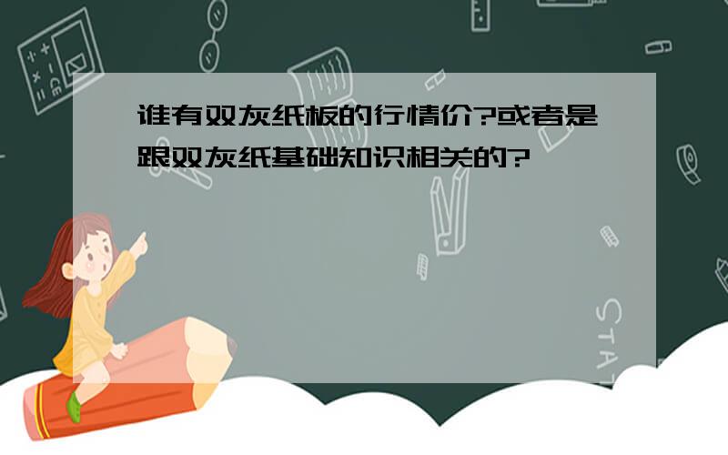 谁有双灰纸板的行情价?或者是跟双灰纸基础知识相关的?