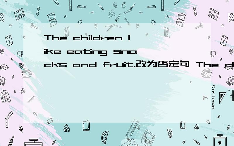 The children like eating snacks and fruit.改为否定句 The children __ __eating snacks__fruit.tom always goes to work by bike by bike.对划线部分提问 划线部分为by bikewe always have a good time at the party.(改为同义句）七年级