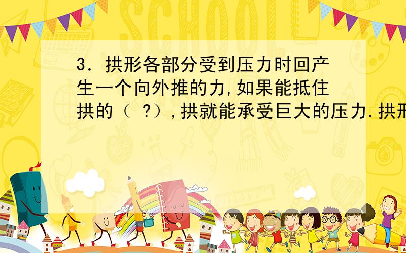 3．拱形各部分受到压力时回产生一个向外推的力,如果能抵住拱的（ ?）,拱就能承受巨大的压力.拱形承载重物时,能把压力向下和向外传递给相邻的部分,拱形各部分受到压力时回产生一个向