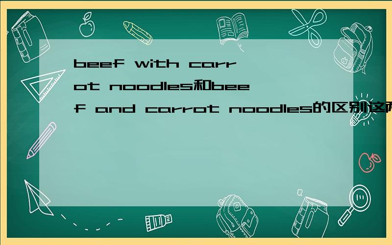 beef with carrot noodles和beef and carrot noodles的区别这两个短语所表达的意思相同吗