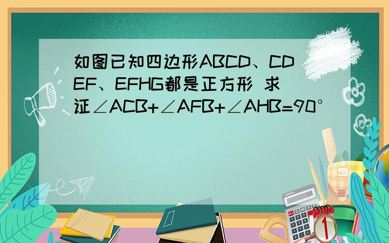 如图已知四边形ABCD、CDEF、EFHG都是正方形 求证∠ACB+∠AFB+∠AHB=90°