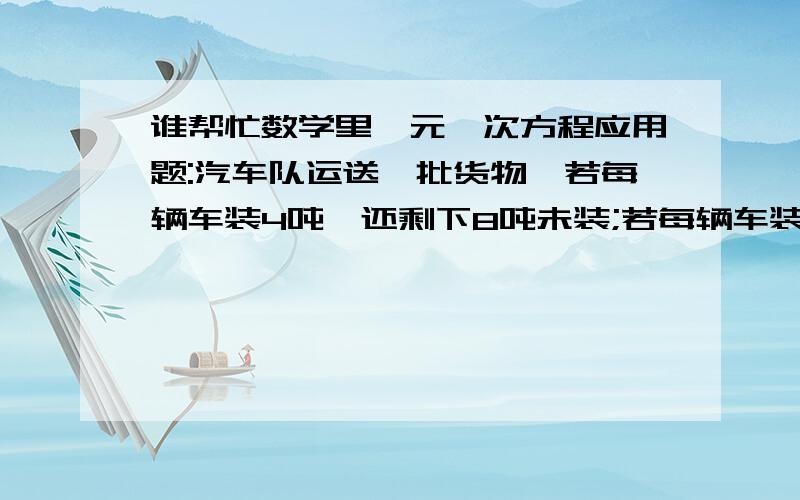 谁帮忙数学里一元一次方程应用题:汽车队运送一批货物,若每辆车装4吨,还剩下8吨未装;若每辆车装4.5吨,恰...谁帮忙数学里一元一次方程应用题:汽车队运送一批货物,若每辆车装4吨,还剩下8吨