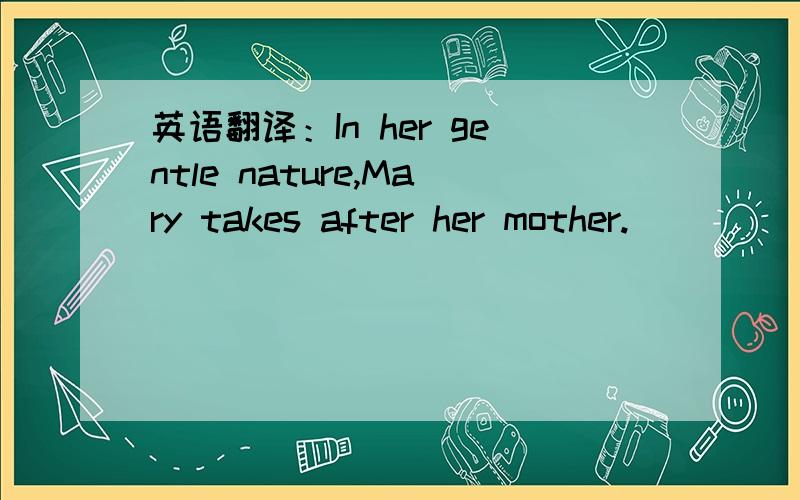英语翻译：In her gentle nature,Mary takes after her mother.