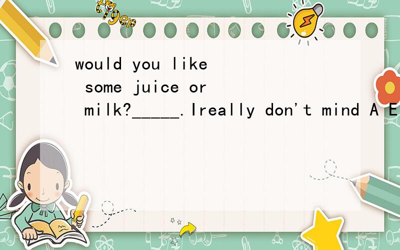 would you like some juice or milk?_____.Ireally don't mind A Either Bneither C both D OK