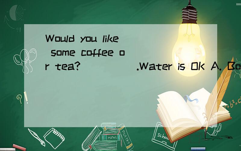 Would you like some coffee or tea?_____.Water is OK A. Both B. Either C. Neither D. All应该选什么呢