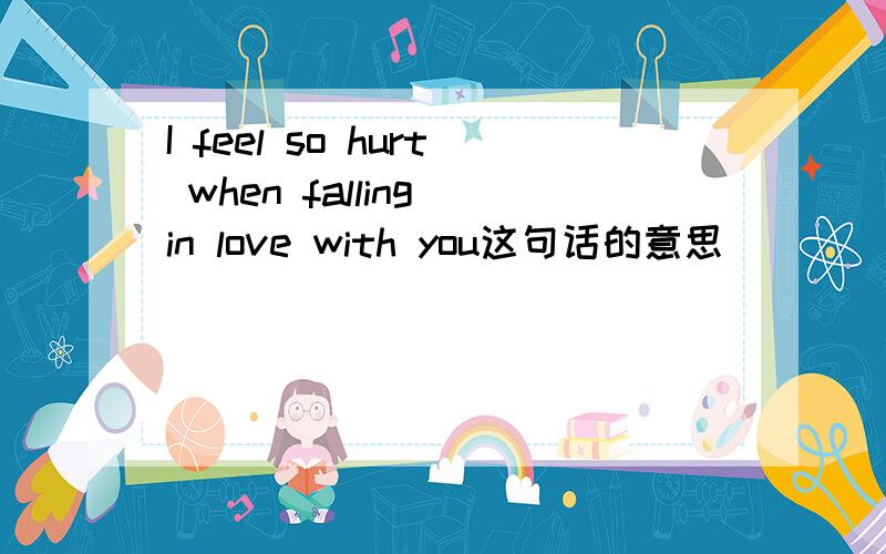 I feel so hurt when falling in love with you这句话的意思