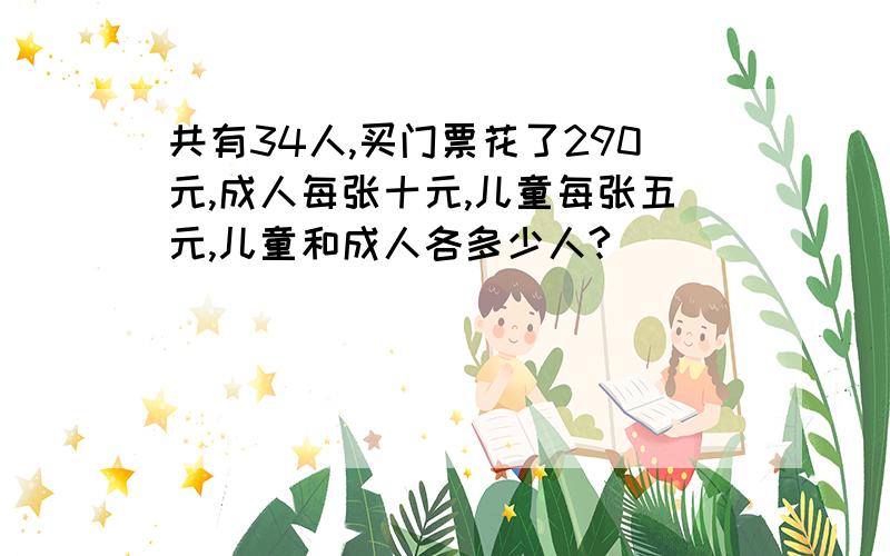 共有34人,买门票花了290元,成人每张十元,儿童每张五元,儿童和成人各多少人?