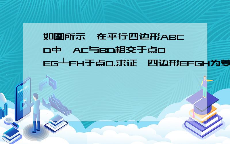 如图所示,在平行四边形ABCD中,AC与BD相交于点O,EG┴FH于点O.求证,四边形EFGH为菱形.还是木有图,