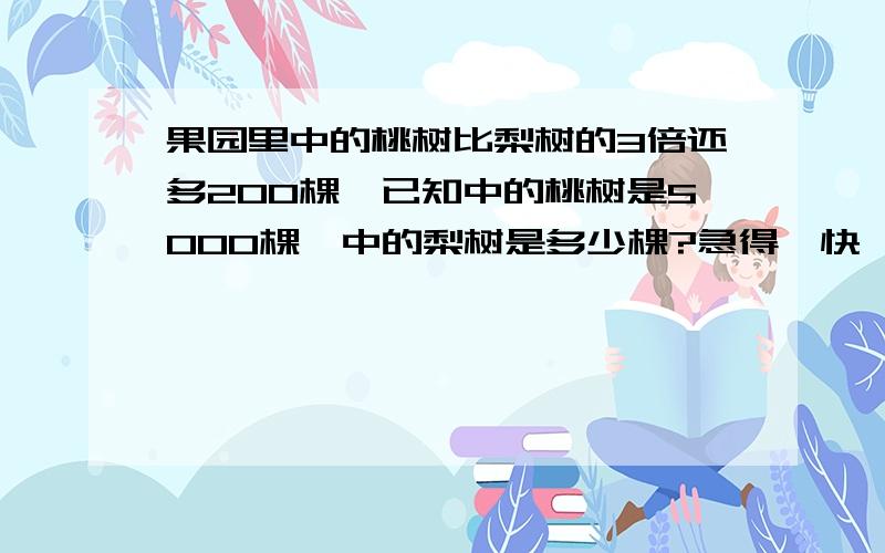 果园里中的桃树比梨树的3倍还多200棵,已知中的桃树是5000棵,中的梨树是多少棵?急得、快、