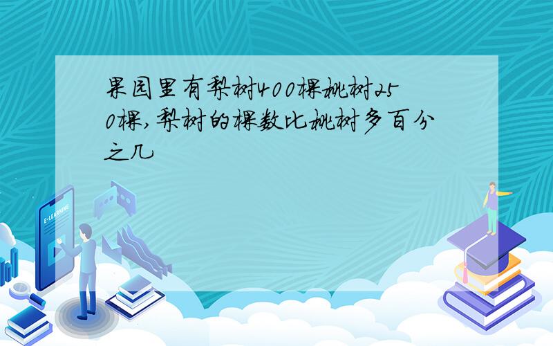 果园里有梨树400棵桃树250棵,梨树的棵数比桃树多百分之几