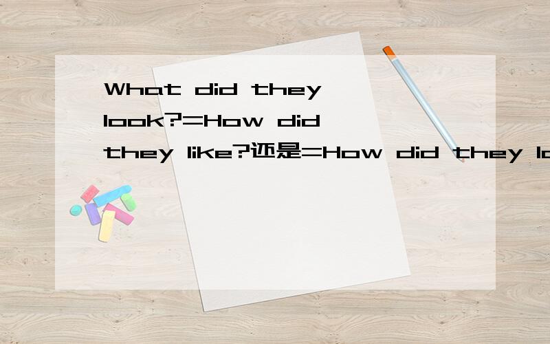 What did they look?=How did they like?还是=How did they look?