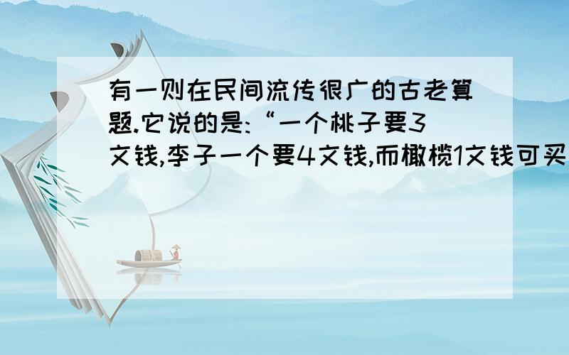 有一则在民间流传很广的古老算题.它说的是:“一个桃子要3文钱,李子一个要4文钱,而橄榄1文钱可买到7个.拿100文钱去买这三种果子,每种都要买,又恰好买100个,问每种应买几个?这个问题也叫”