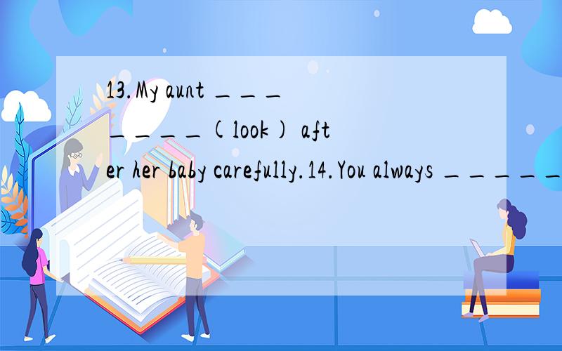 13.My aunt _______(look) after her baby carefully.14.You always _______(do) your homework well.15.I _______(be) ill.I’m staying in bed.16.She _______(go) to school from Monday to Friday.17.Liu Tao _______(do) not like PE.18.The child often _______(