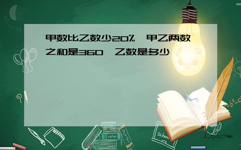 甲数比乙数少20%,甲乙两数之和是360,乙数是多少