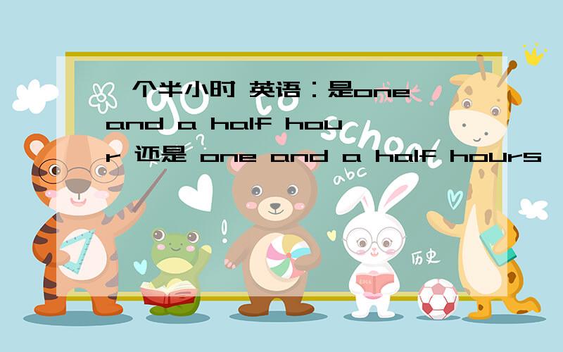 一个半小时 英语：是one and a half hour 还是 one and a half hours