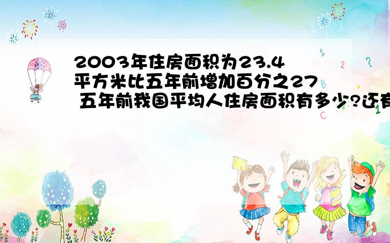 2003年住房面积为23.4平方米比五年前增加百分之27 五年前我国平均人住房面积有多少?还有北京有票数56  有交票数105张 请问北京票数占有交票数的百分之      2.多伦多有22票北京比多伦多多百