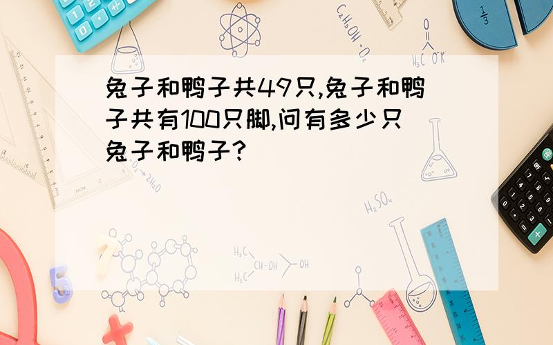 兔子和鸭子共49只,兔子和鸭子共有100只脚,问有多少只兔子和鸭子?