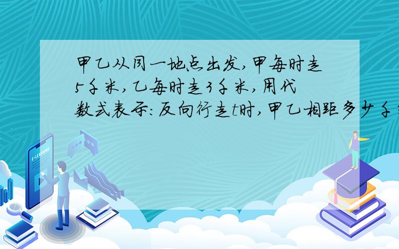 甲乙从同一地点出发,甲每时走5千米,乙每时走3千米,用代数式表示：反向行走t时,甲乙相距多少千米