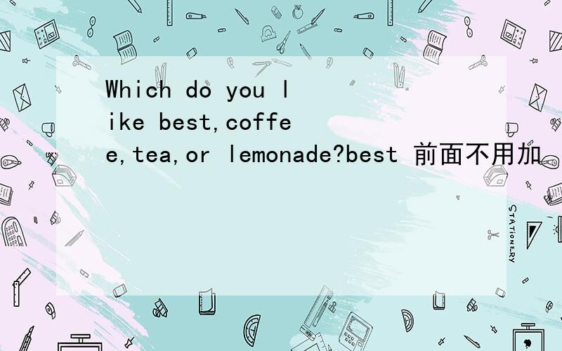 Which do you like best,coffee,tea,or lemonade?best 前面不用加