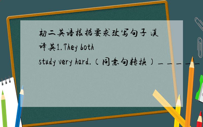 初二英语根据要求改写句子 汉译英1.They both study very hard.（同意句转换）______ ______ ______ study very hard.2.I can call her for more information.(对划线部分提问）_____ can you call her_____?3.His mother is 37 years oi