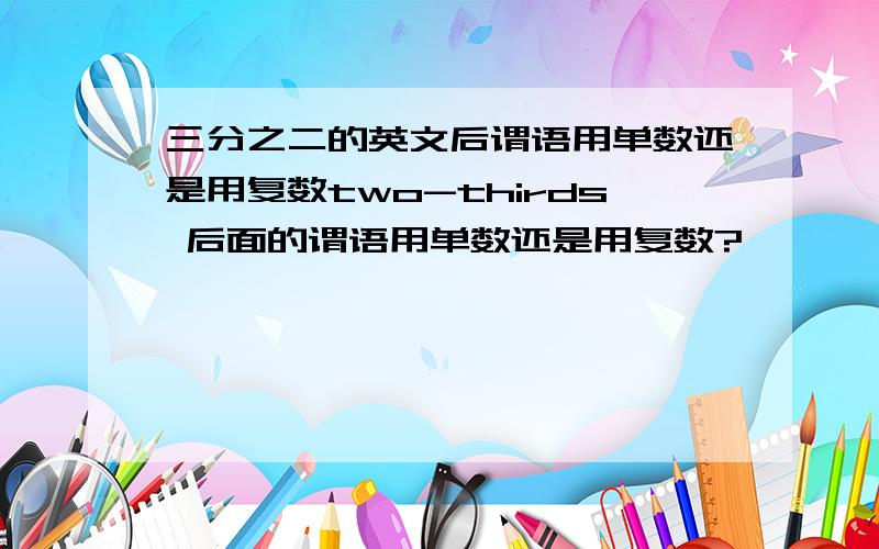 三分之二的英文后谓语用单数还是用复数two-thirds 后面的谓语用单数还是用复数?