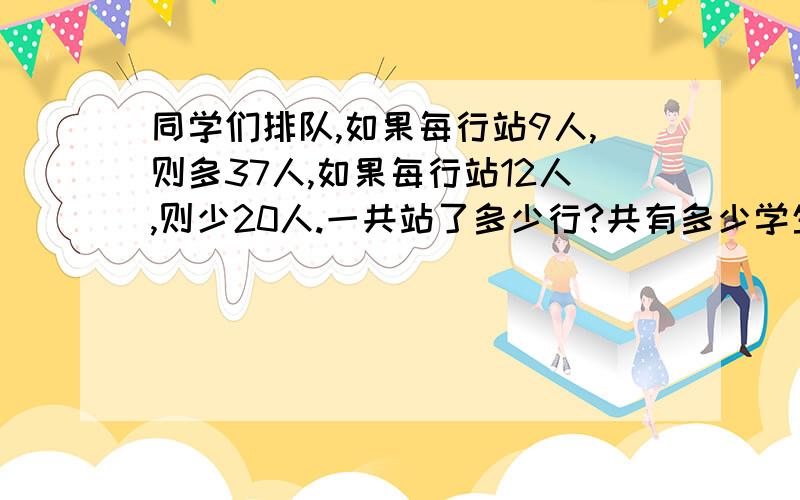 同学们排队,如果每行站9人,则多37人,如果每行站12人,则少20人.一共站了多少行?共有多少学生?