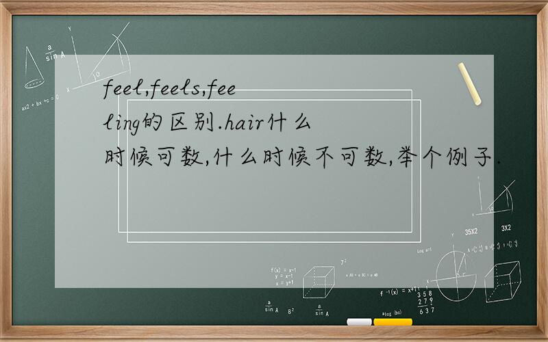 feel,feels,feeling的区别.hair什么时候可数,什么时候不可数,举个例子.