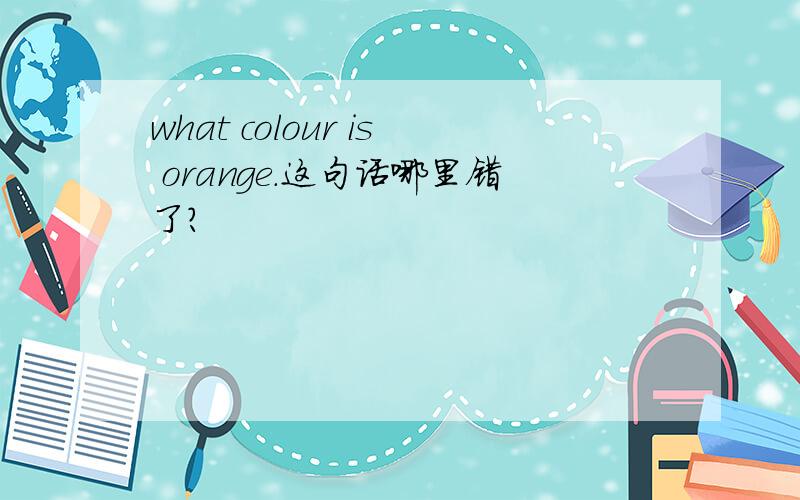 what colour is orange.这句话哪里错了?