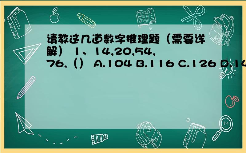 请教这几道数字推理题（需要详解） 1、14,20,54,76,（） A.104 B.116 C.126 D.1442、1/5,4,(),24,24A.4 B.8 C.12 D.18