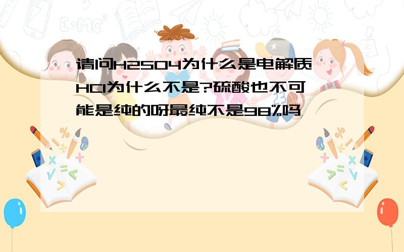 请问H2SO4为什么是电解质HCl为什么不是?硫酸也不可能是纯的呀最纯不是98%吗