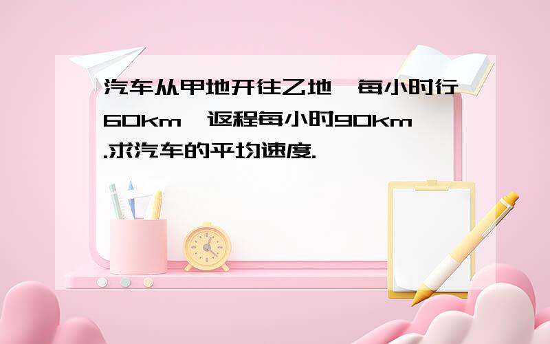 汽车从甲地开往乙地,每小时行60km,返程每小时90km.求汽车的平均速度.