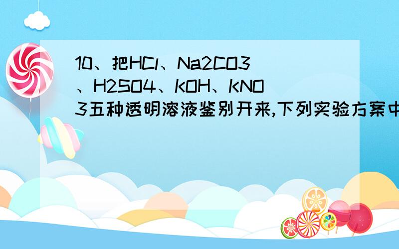 10、把HCl、Na2CO3、H2SO4、KOH、KNO3五种透明溶液鉴别开来,下列实验方案中所加试剂和先后顺序合理的是 ( )A、BaCl2溶液、稀HNO3、石蕊试液 B、石蕊试液、稀HNO3、AgNO3溶液C、稀HNO3、石蕊试液、AgNO