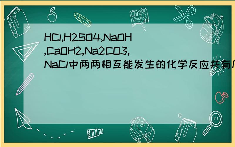 HCl,H2SO4,NaOH,CaOH2,Na2CO3,NaCl中两两相互能发生的化学反应共有几种九上化学、麻烦列出所有反应的化学方程式、谢啦