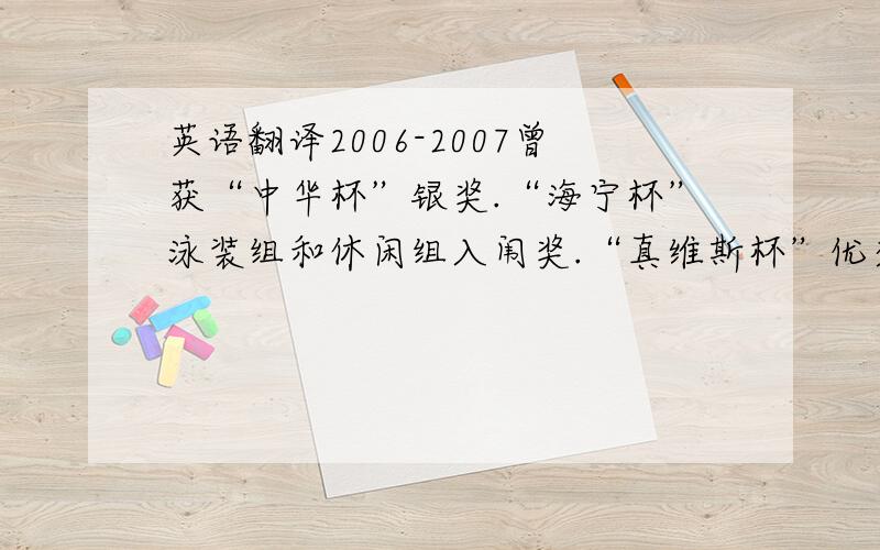 英语翻译2006-2007曾获“中华杯”银奖.“海宁杯”泳装组和休闲组入闱奖.“真维斯杯”优秀效果图奖.2007.5-2008.5广州五线谱时装设计有限公司,曾参与赵黎霞全国十佳发布会,及CHARFEN08秋东发布