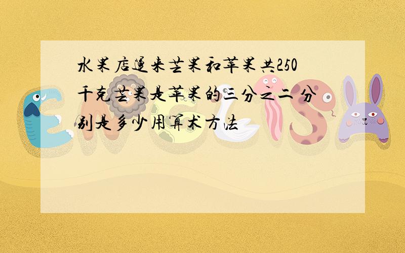 水果店运来芒果和苹果共250千克芒果是苹果的三分之二 分别是多少用算术方法