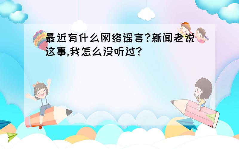 最近有什么网络谣言?新闻老说这事,我怎么没听过?