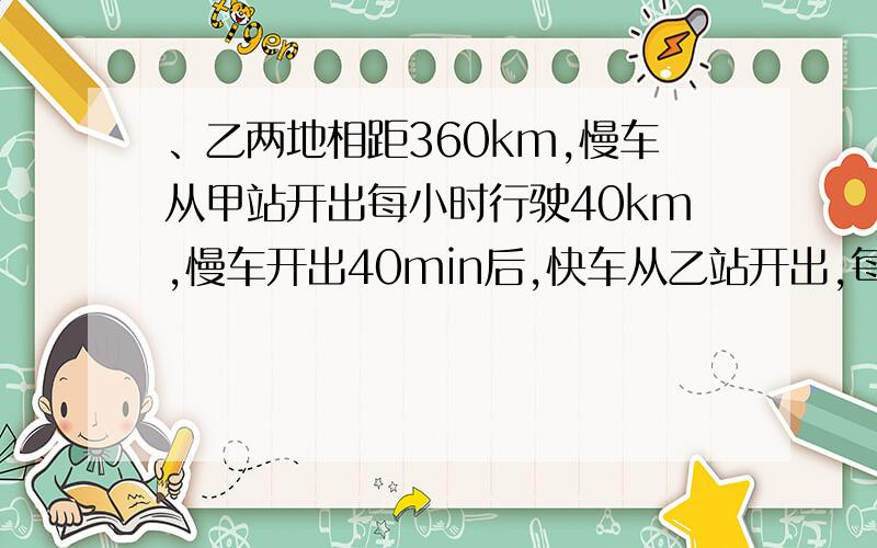 、乙两地相距360km,慢车从甲站开出每小时行驶40km,慢车开出40min后,快车从乙站开出,每小时行驶60km.问：慢车开出多少小时后两车相遇?