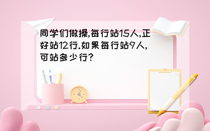 同学们做操,每行站15人,正好站12行.如果每行站9人,可站多少行?